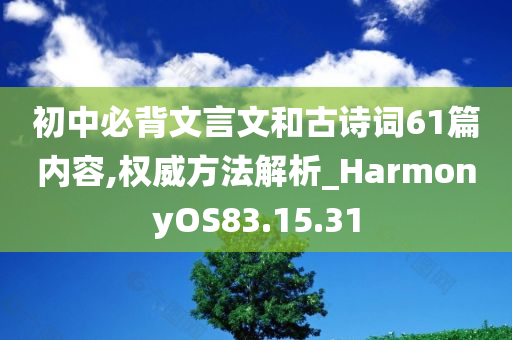 初中必背文言文和古诗词61篇内容,权威方法解析_HarmonyOS83.15.31