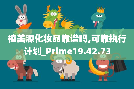 植美源化妆品靠谱吗,可靠执行计划_Prime19.42.73