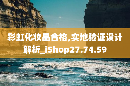 彩虹化妆品合格,实地验证设计解析_iShop27.74.59