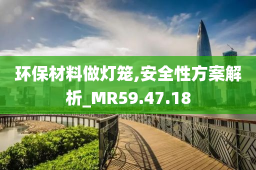 环保材料做灯笼,安全性方案解析_MR59.47.18