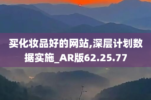 买化妆品好的网站,深层计划数据实施_AR版62.25.77