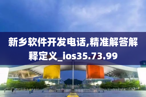 新乡软件开发电话,精准解答解释定义_ios35.73.99