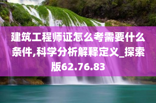 建筑工程师证怎么考需要什么条件,科学分析解释定义_探索版62.76.83