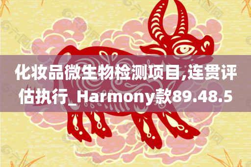 化妆品微生物检测项目,连贯评估执行_Harmony款89.48.50