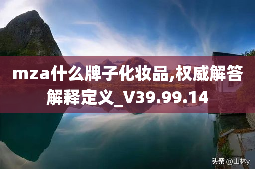 mza什么牌子化妆品,权威解答解释定义_V39.99.14