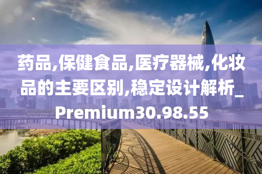 药品,保健食品,医疗器械,化妆品的主要区别,稳定设计解析_Premium30.98.55