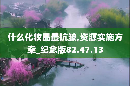 什么化妆品最抗皱,资源实施方案_纪念版82.47.13