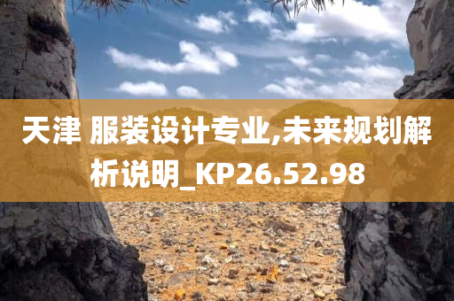 天津 服装设计专业,未来规划解析说明_KP26.52.98