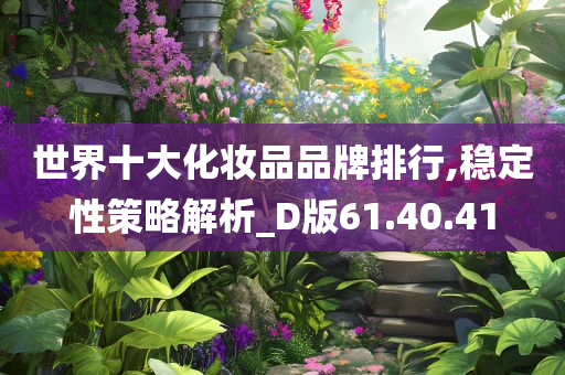 世界十大化妆品品牌排行,稳定性策略解析_D版61.40.41