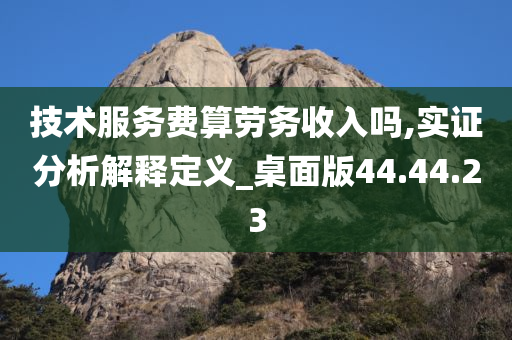 技术服务费算劳务收入吗,实证分析解释定义_桌面版44.44.23