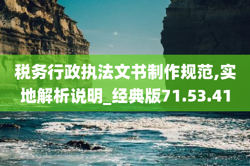 税务行政执法文书制作规范,实地解析说明_经典版71.53.41