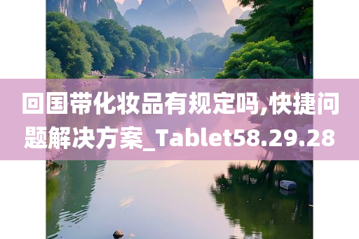 回国带化妆品有规定吗,快捷问题解决方案_Tablet58.29.28