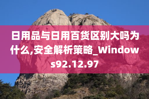 日用品与日用百货区别大吗为什么,安全解析策略_Windows92.12.97