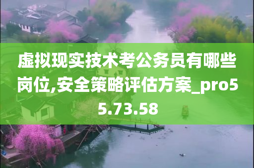 虚拟现实技术考公务员有哪些岗位,安全策略评估方案_pro55.73.58