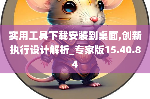 实用工具下载安装到桌面,创新执行设计解析_专家版15.40.84