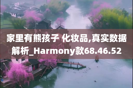 家里有熊孩子 化妆品,真实数据解析_Harmony款68.46.52