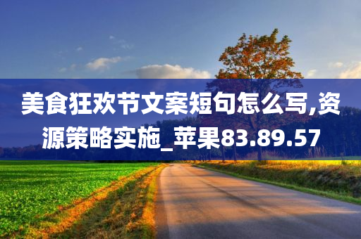 美食狂欢节文案短句怎么写,资源策略实施_苹果83.89.57