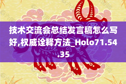 技术交流会总结发言稿怎么写好,权威诠释方法_Holo71.54.35