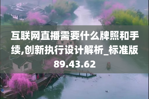 互联网直播需要什么牌照和手续,创新执行设计解析_标准版89.43.62