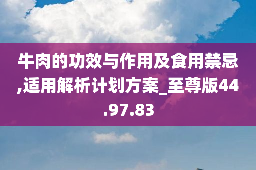 牛肉的功效与作用及食用禁忌,适用解析计划方案_至尊版44.97.83