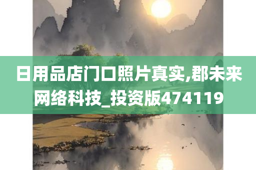 日用品店门口照片真实,郡未来网络科技_投资版474119