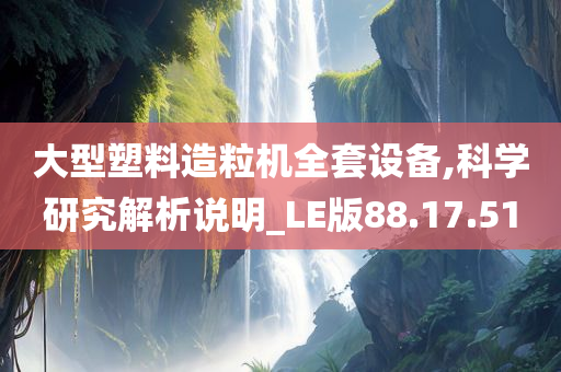 大型塑料造粒机全套设备,科学研究解析说明_LE版88.17.51