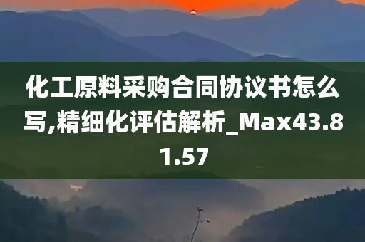 化工原料采购合同协议书怎么写,精细化评估解析_Max43.81.57