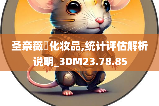 圣奈薇爾化妆品,统计评估解析说明_3DM23.78.85