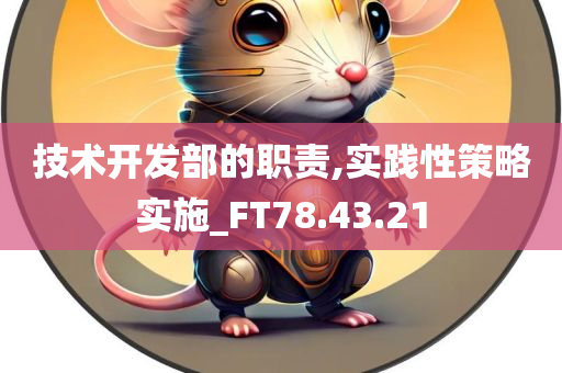 技术开发部的职责,实践性策略实施_FT78.43.21