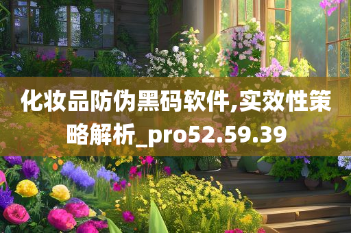 化妆品防伪黑码软件,实效性策略解析_pro52.59.39