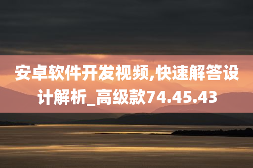 安卓软件开发视频,快速解答设计解析_高级款74.45.43