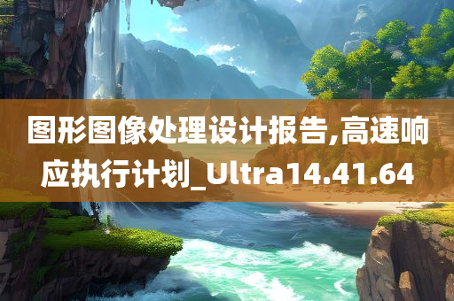 图形图像处理设计报告,高速响应执行计划_Ultra14.41.64