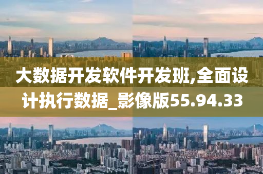 大数据开发软件开发班,全面设计执行数据_影像版55.94.33