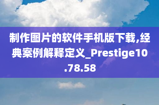 制作图片的软件手机版下载,经典案例解释定义_Prestige10.78.58