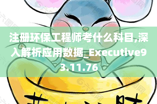 注册环保工程师考什么科目,深入解析应用数据_Executive93.11.76