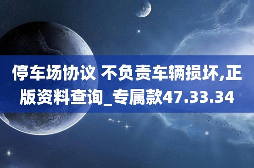 停车场协议 不负责车辆损坏,正版资料查询_专属款47.33.34