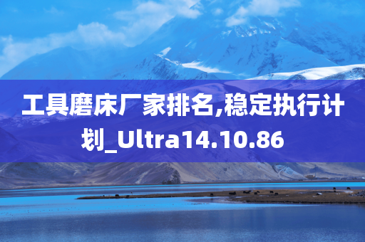 工具磨床厂家排名,稳定执行计划_Ultra14.10.86