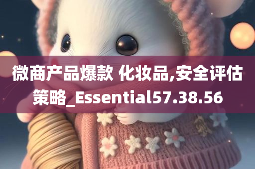 微商产品爆款 化妆品,安全评估策略_Essential57.38.56