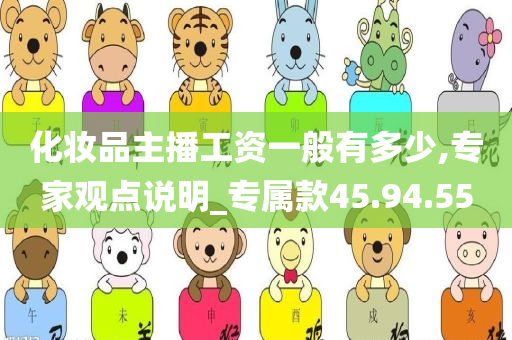 化妆品主播工资一般有多少,专家观点说明_专属款45.94.55