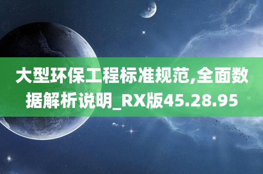 大型环保工程标准规范,全面数据解析说明_RX版45.28.95