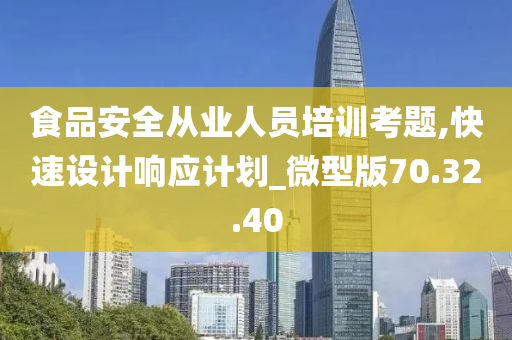 食品安全从业人员培训考题,快速设计响应计划_微型版70.32.40