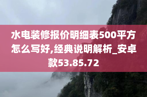 水电装修报价明细表500平方怎么写好,经典说明解析_安卓款53.85.72