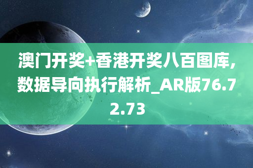 澳门开奖+香港开奖八百图库,数据导向执行解析_AR版76.72.73