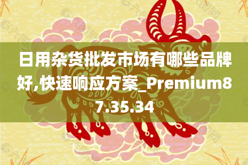 日用杂货批发市场有哪些品牌好,快速响应方案_Premium87.35.34