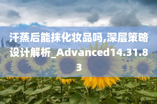 汗蒸后能抹化妆品吗,深层策略设计解析_Advanced14.31.83