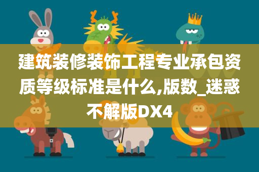 建筑装修装饰工程专业承包资质等级标准是什么,版数_迷惑不解版DX4