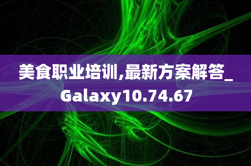 美食职业培训,最新方案解答_Galaxy10.74.67