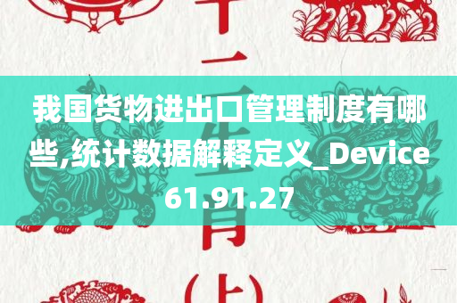 我国货物进出口管理制度有哪些,统计数据解释定义_Device61.91.27