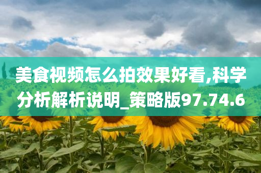 美食视频怎么拍效果好看,科学分析解析说明_策略版97.74.60