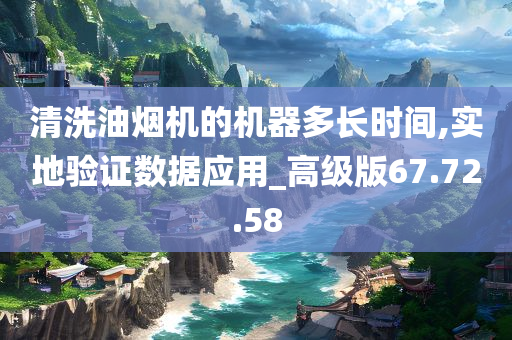 清洗油烟机的机器多长时间,实地验证数据应用_高级版67.72.58